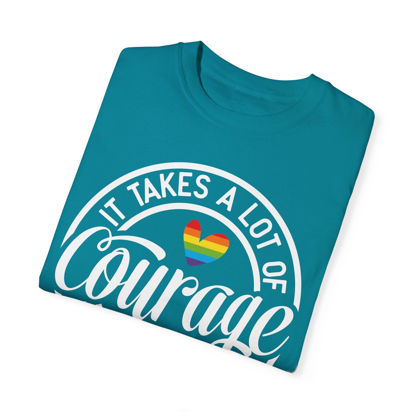 It Takes A Lot Of Courage To Be Who You Are Garment-Dyed T-shirt
