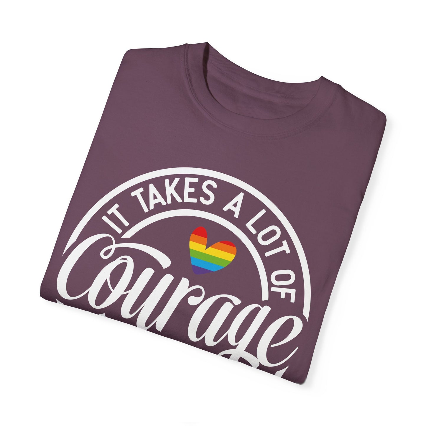 It Takes A Lot Of Courage To Be Who You Are Garment-Dyed T-shirt