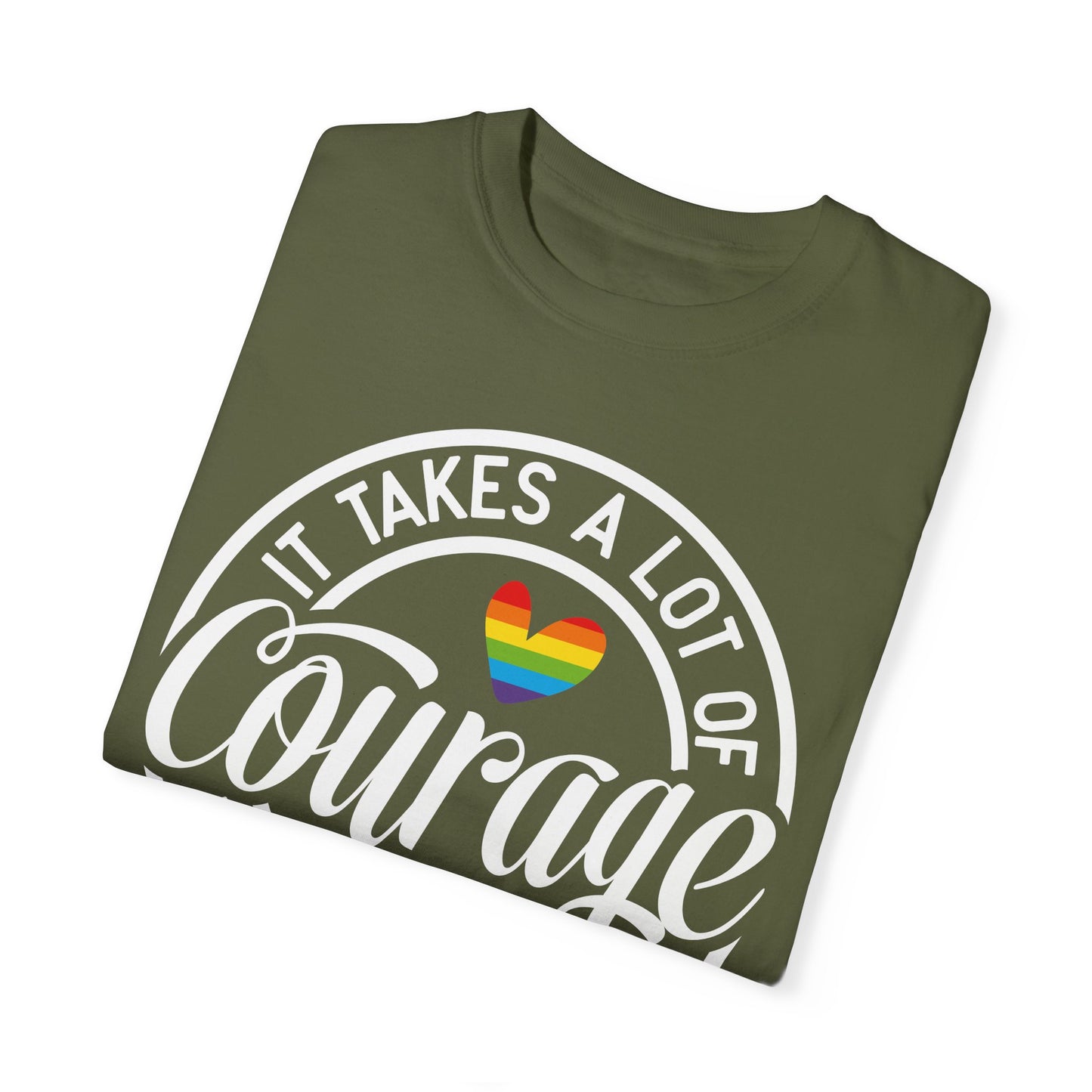 It Takes A Lot Of Courage To Be Who You Are Garment-Dyed T-shirt
