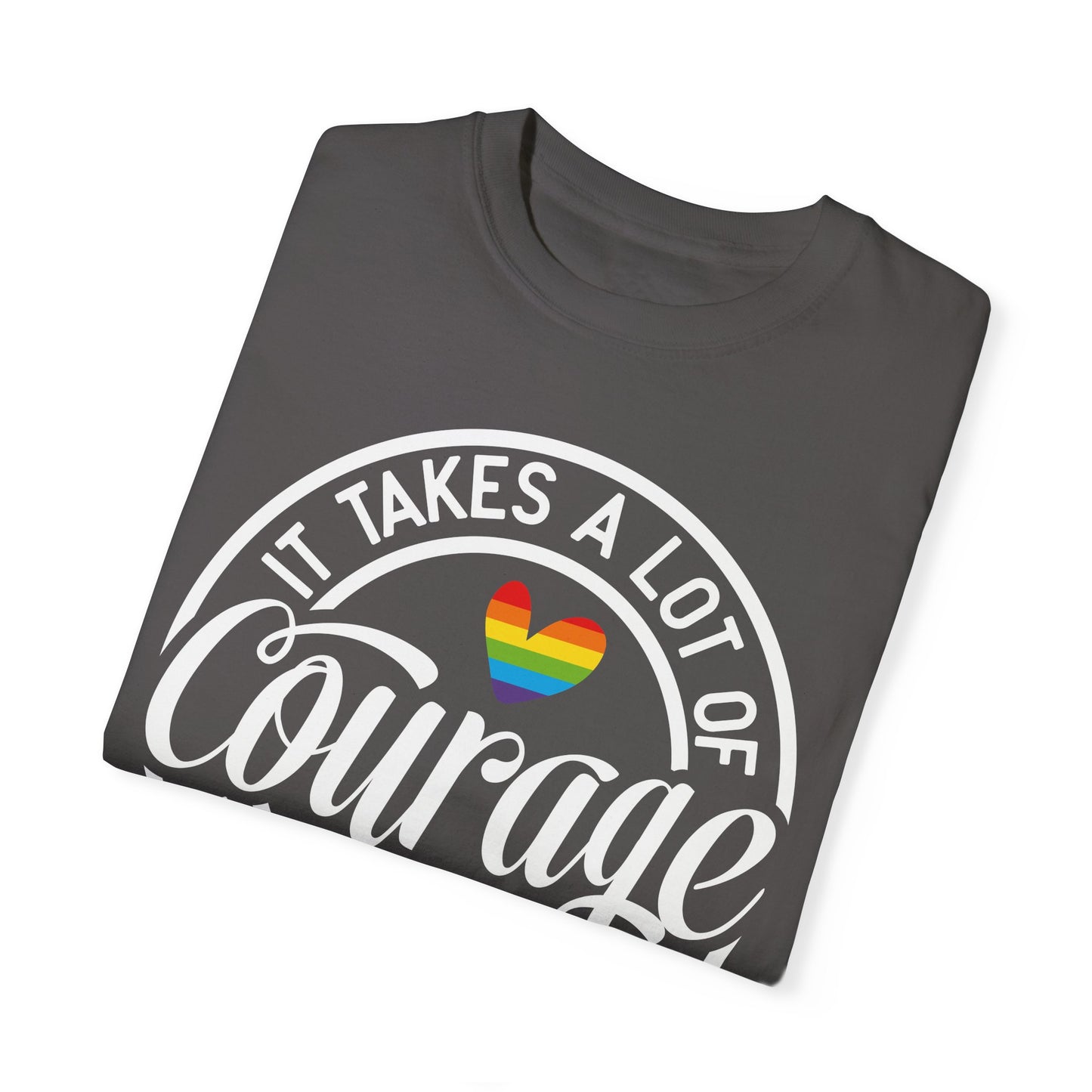 It Takes A Lot Of Courage To Be Who You Are Garment-Dyed T-shirt