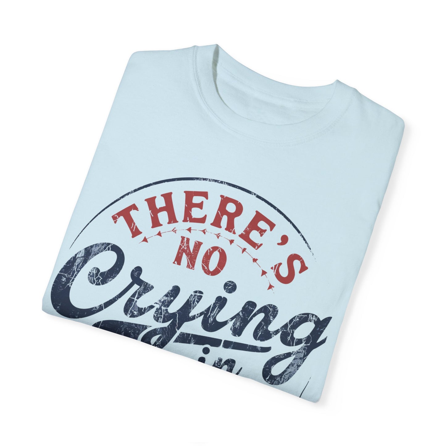 There’s No Crying In Baseball Garment-Dyed T-shirt