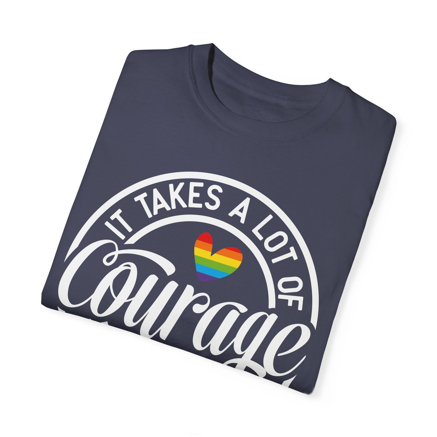 It Takes A Lot Of Courage To Be Who You Are Garment-Dyed T-shirt