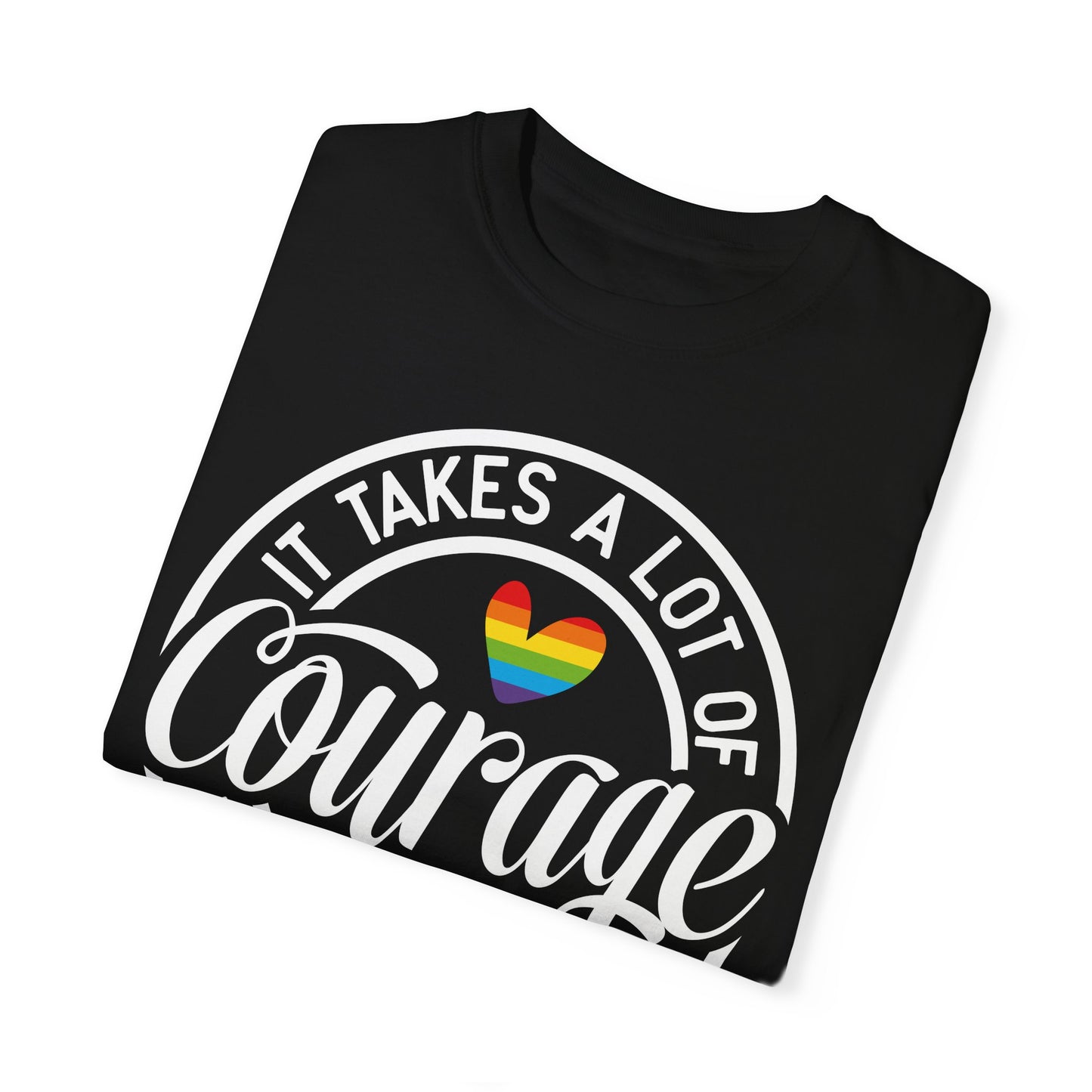 It Takes A Lot Of Courage To Be Who You Are Garment-Dyed T-shirt