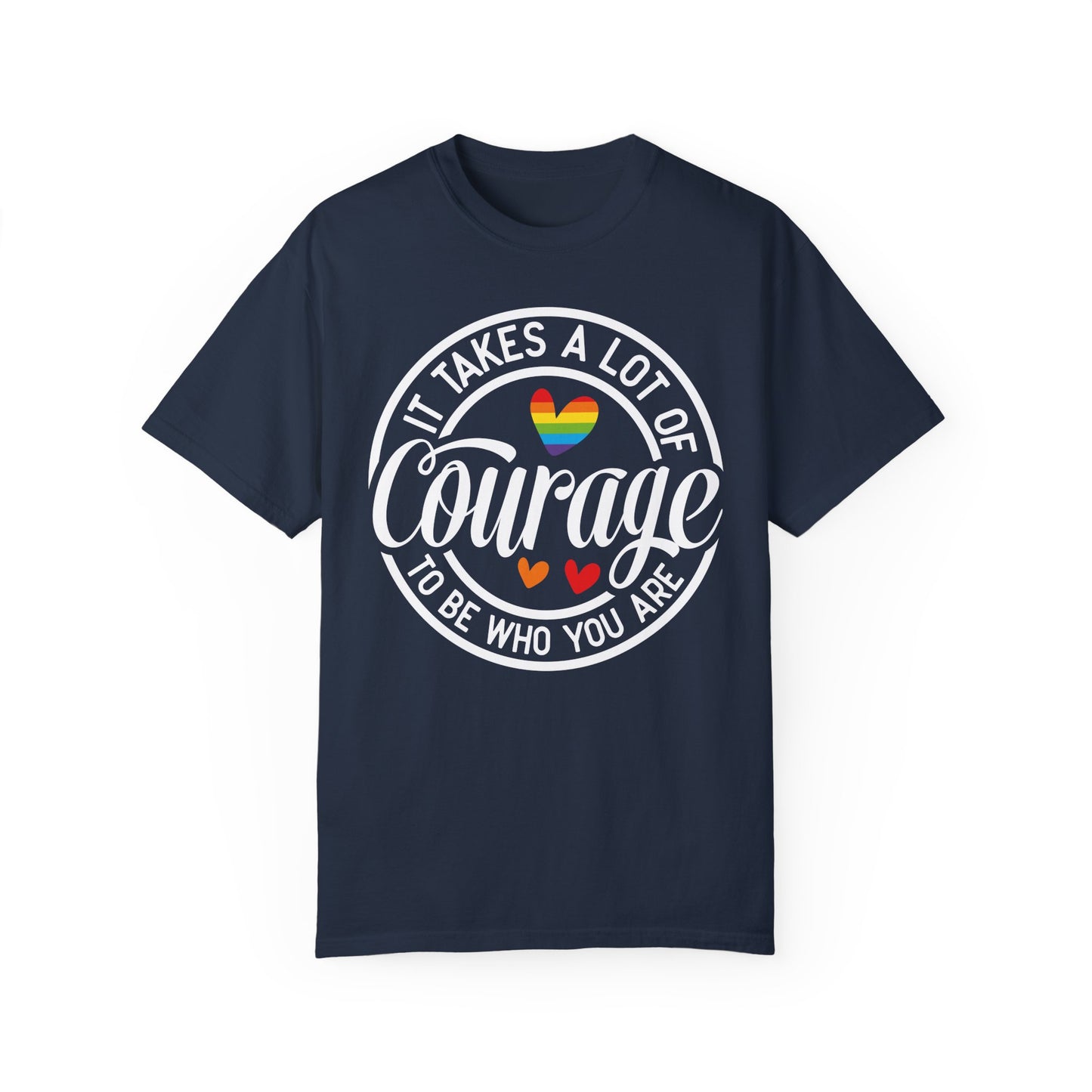 It Takes A Lot Of Courage To Be Who You Are Garment-Dyed T-shirt
