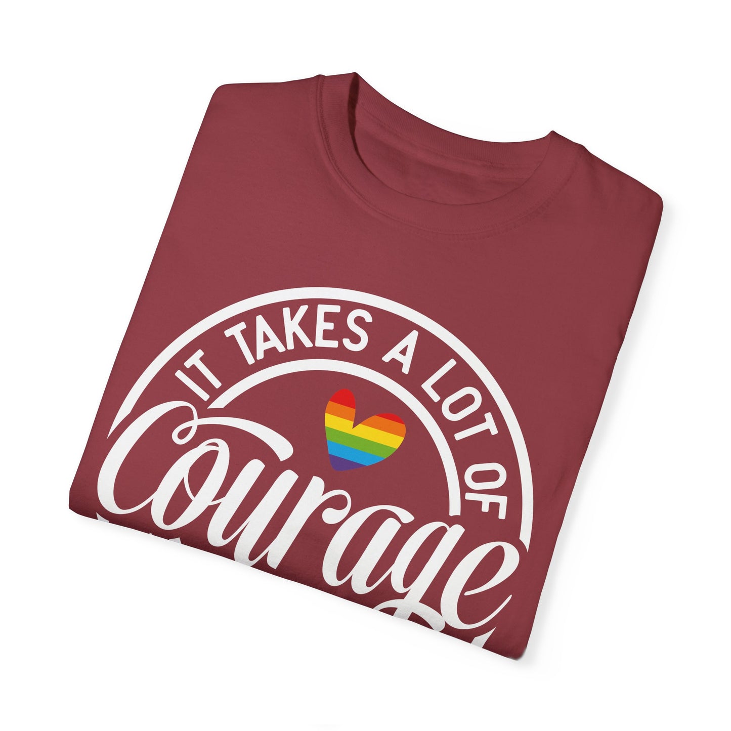 It Takes A Lot Of Courage To Be Who You Are Garment-Dyed T-shirt