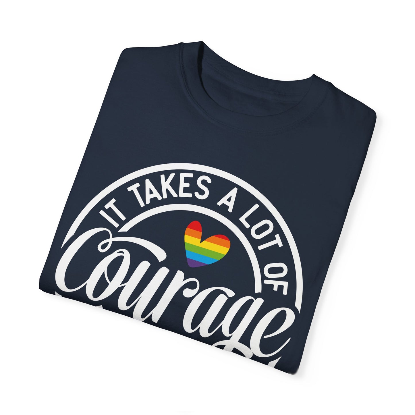 It Takes A Lot Of Courage To Be Who You Are Garment-Dyed T-shirt