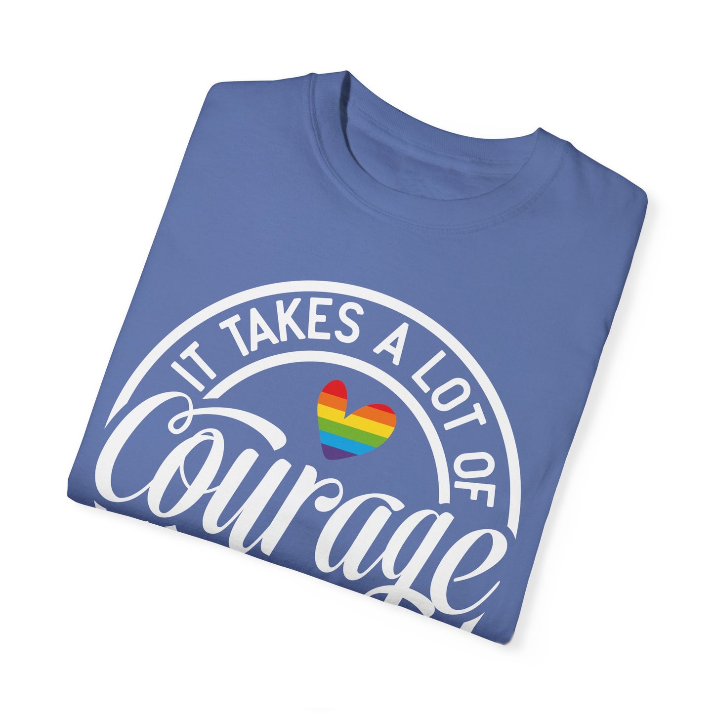 It Takes A Lot Of Courage To Be Who You Are Garment-Dyed T-shirt