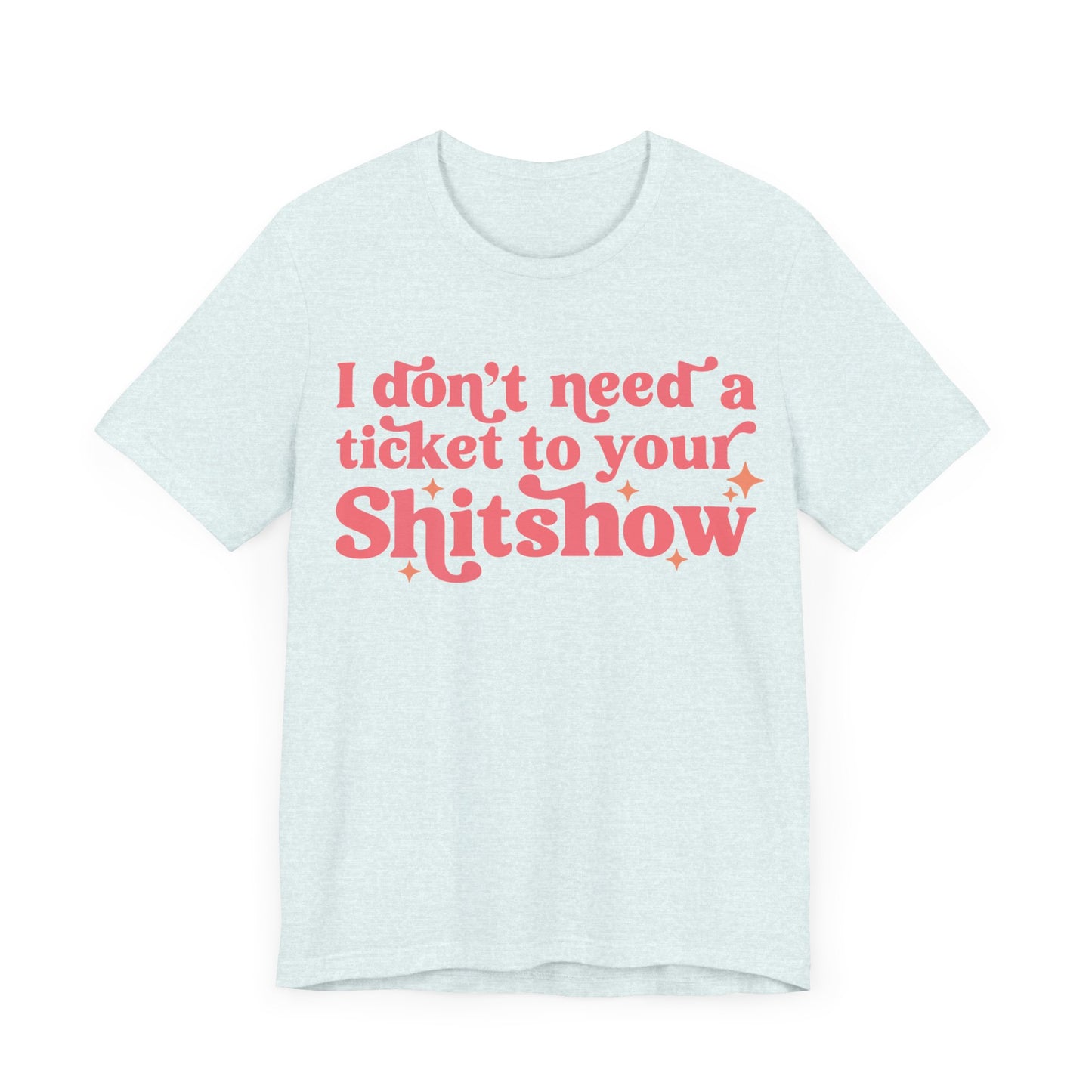 I Dont Need A Ticket To Your Shitshow Jersey Short Sleeve Tee