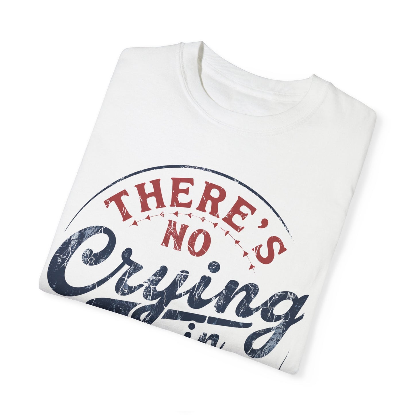 There’s No Crying In Baseball Garment-Dyed T-shirt