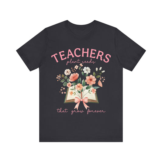 Teachers  Plant Seeds That Grow Forever Jersey Short Sleeve Tee