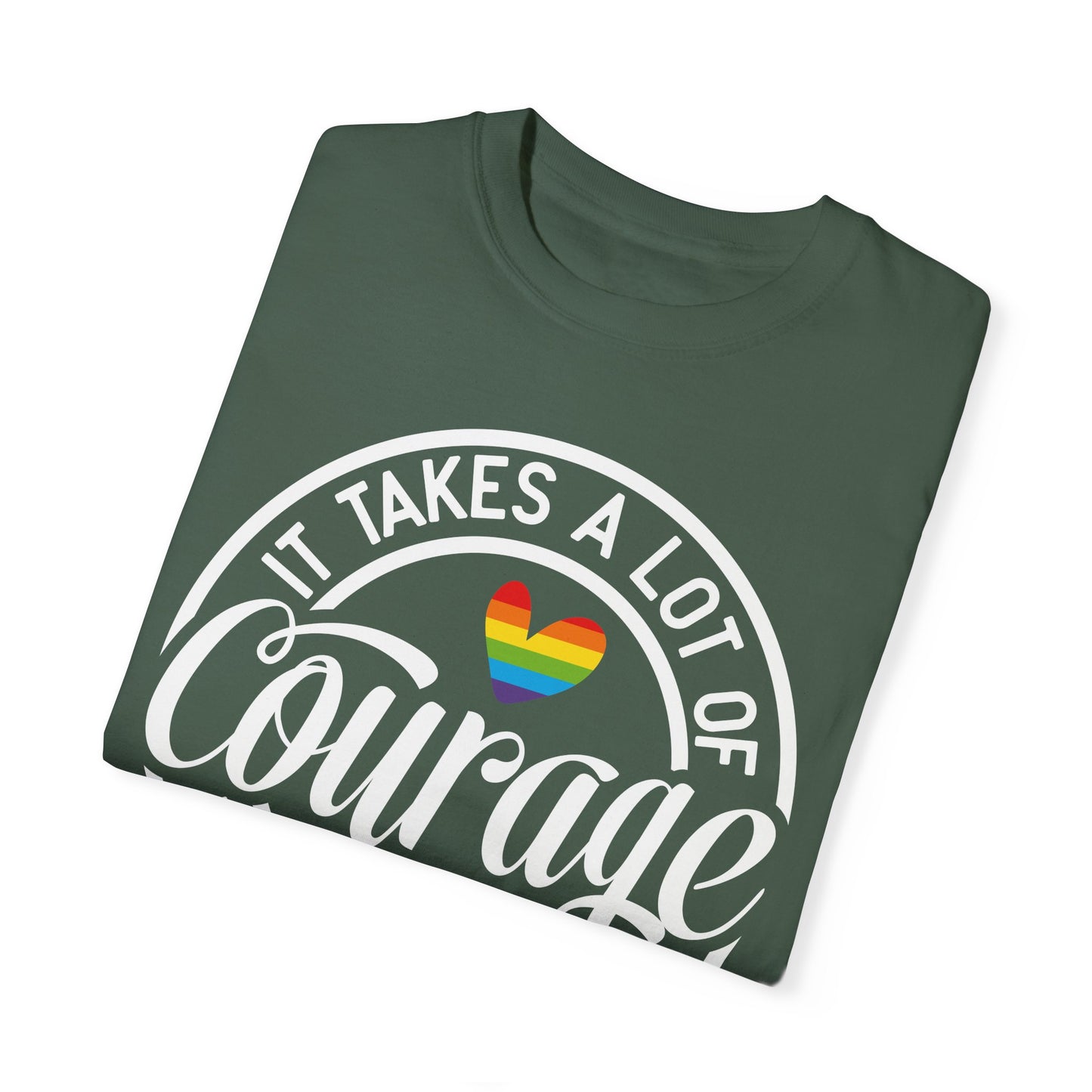 It Takes A Lot Of Courage To Be Who You Are  Garment-Dyed T-shirt