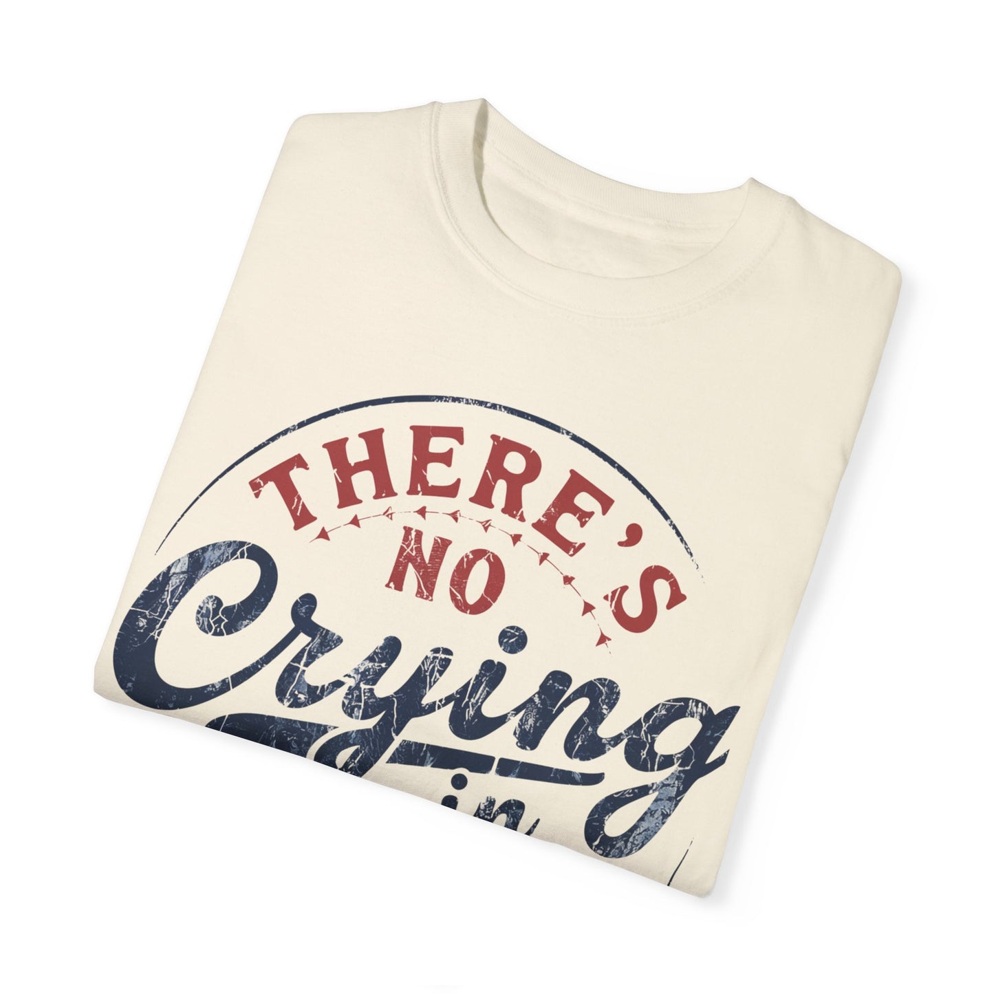 There’s No Crying In Baseball Garment-Dyed T-shirt