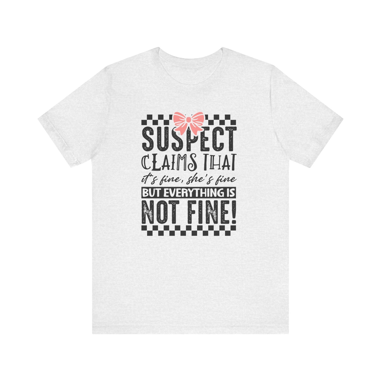 Suspect Claims That It’s Fine She’s Fine But Everything Is Not Fine Jersey Short Sleeve Tee