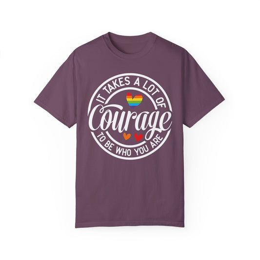 It Takes A Lot Of Courage To Be Who You Are  Garment-Dyed T-shirt