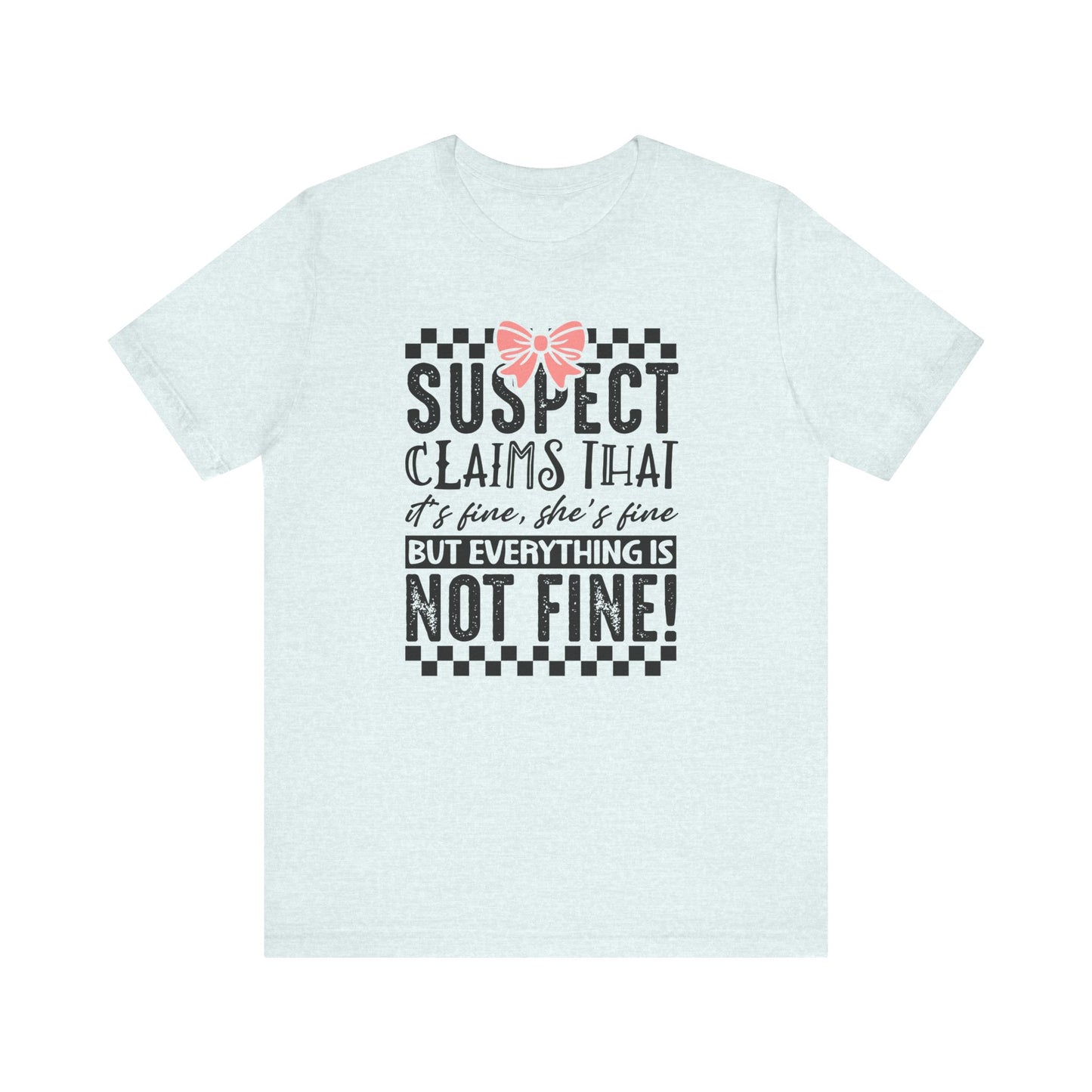 Suspect Claims That It’s Fine She’s Fine But Everything Is Not Fine Jersey Short Sleeve Tee