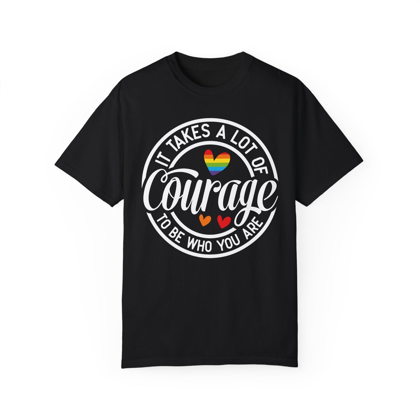 It Takes A Lot Of Courage To Be Who You Are  Garment-Dyed T-shirt