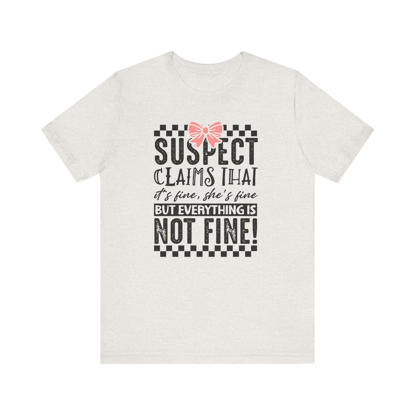 Suspect Claims That It’s Fine She’s Fine But Everything Is Not Fine Jersey Short Sleeve Tee