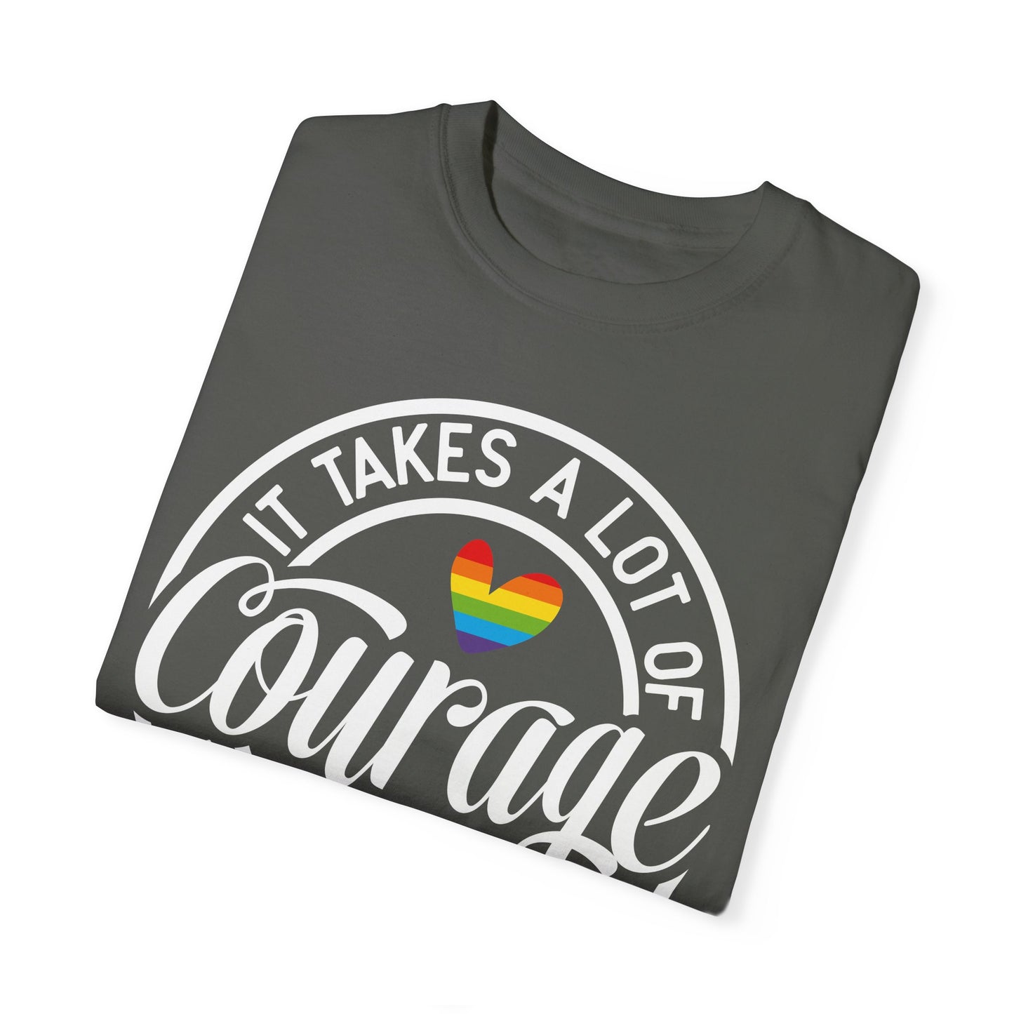 It Takes A Lot Of Courage To Be Who You Are  Garment-Dyed T-shirt
