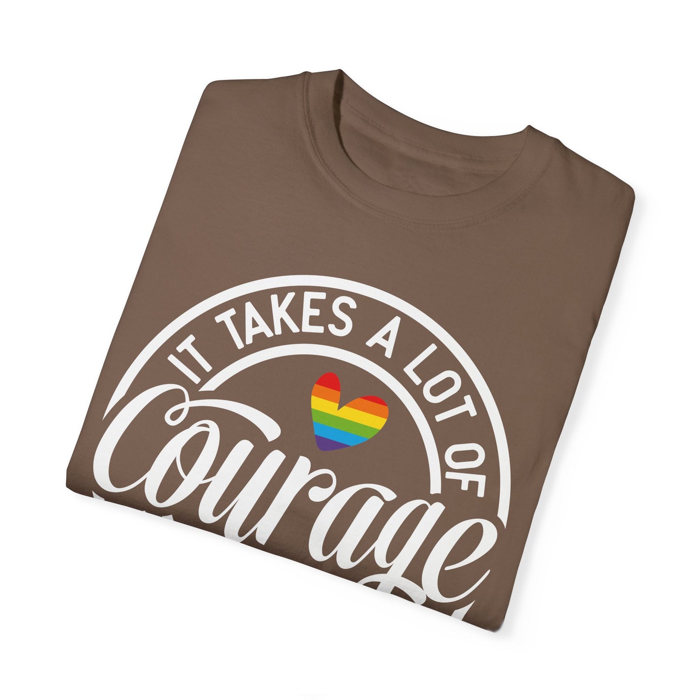 It Takes A Lot Of Courage To Be Who You Are  Garment-Dyed T-shirt