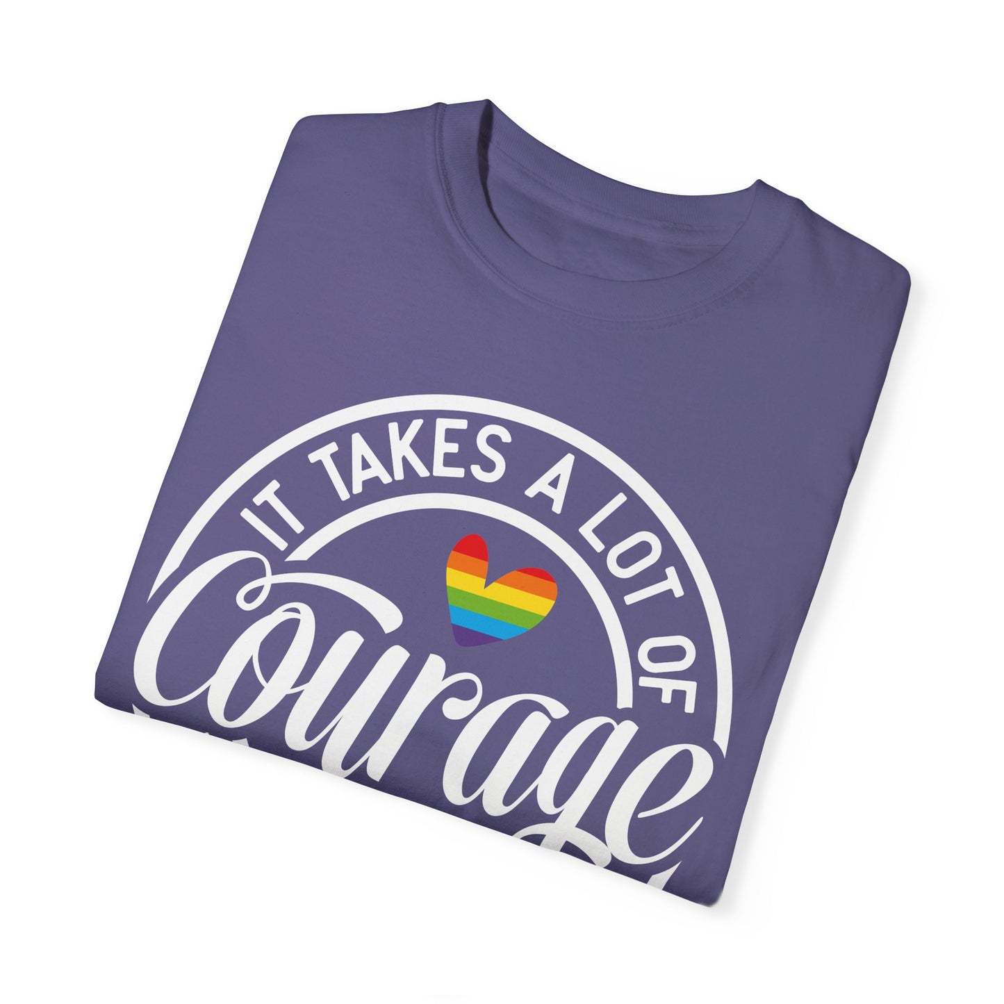 It Takes A Lot Of Courage To Be Who You Are  Garment-Dyed T-shirt