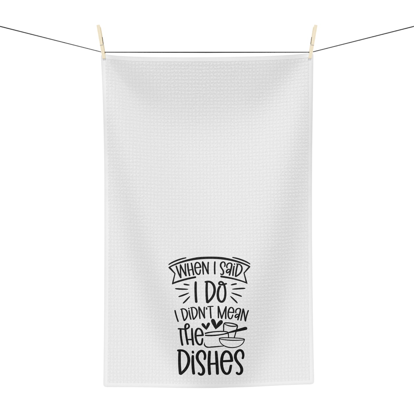When I Said I Do I Didn’t Mean The Dishes Microfiber Tea Towel